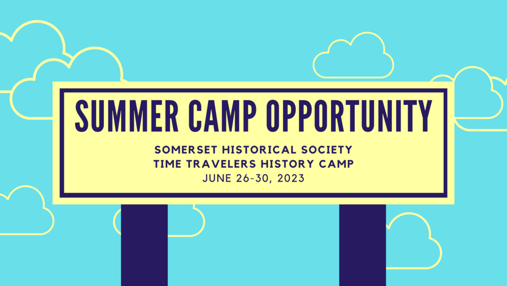 blue sky graphic with yellow sign with text that reads: Summer Camp Opportunity Somerset Historical Society Time Travelers History Camp June 26-30, 2023