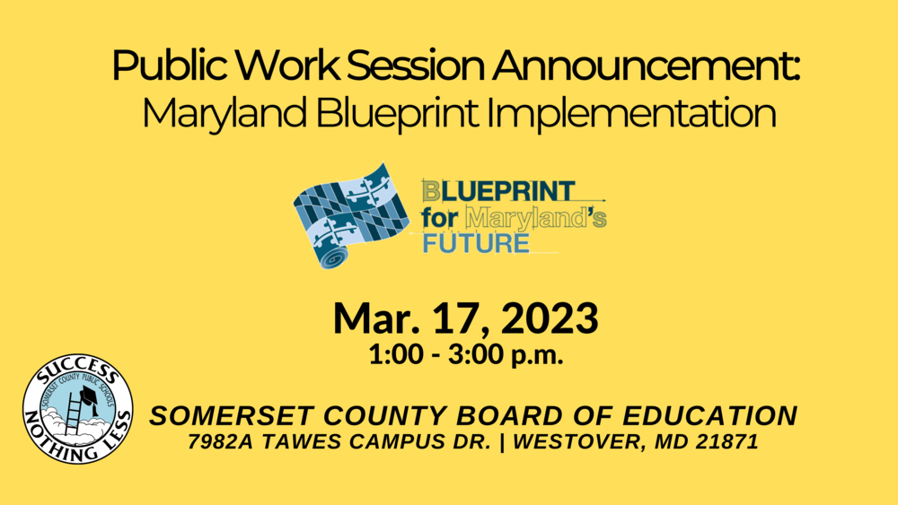 yellow background with blueprint logo in center with SCPS logo in lower left with text that reads: Public Worksession announcement: Maryland Blueprint Implementation Mar. 17 2023 1:00 - 3:00 p.m. Somerset County Board of Education 7982a Tawes Campus Dr. Westover MD 21871