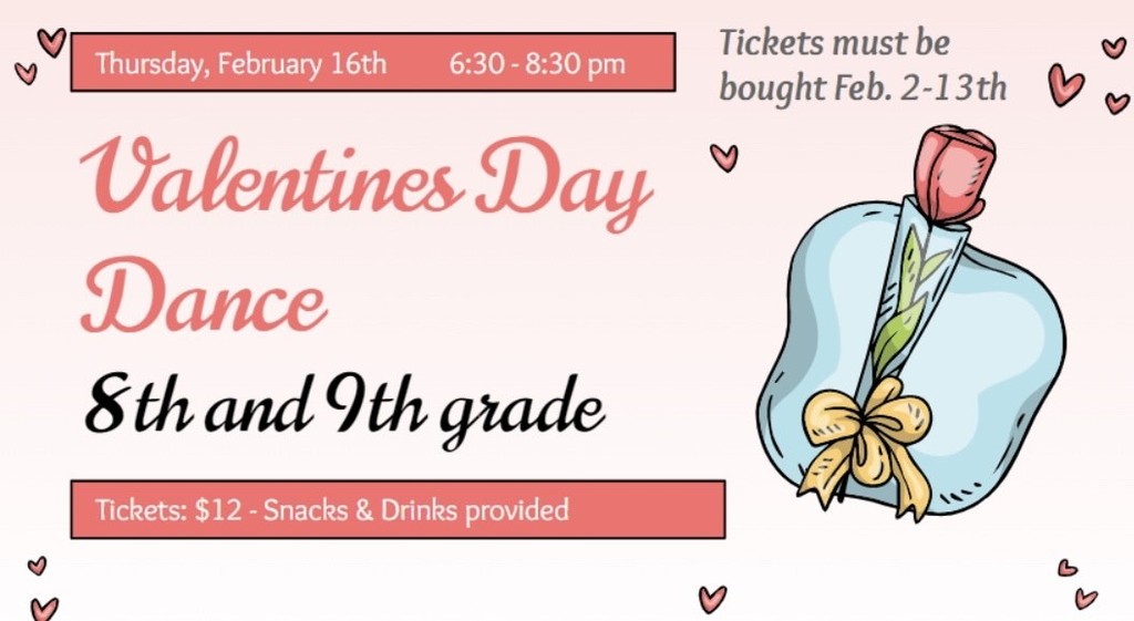 Image of an 8th & 9th grade valentines dance flyer including a rose with a wrap and a yellow ribbon with the following text " Thursday, Febrary 16th 6:30-8:30 pm" "Tickets must be bought Feb. 2-13th" " Tickets $12- Snacks & Drinks provided"