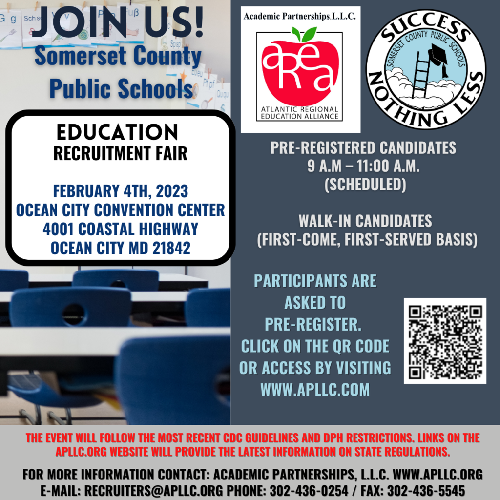 graphic that sais join us, somerste county public schools education recruitment fair, february 4, 2023 ocean city convention center 4001 coastal highway ocean city md 21824, pre registered candidates 9 am to 11 am scheduled, walk-in candidates, first come, first served basis. participants are asked to pre register visit www.apllc.com the event will follow the most recent cdc guidelines and dph restrictions. links on the applc.org website will provide the latest information on state regulations. for more information contact academic partnerships at www.applc.org or email recruiters@applc.org phone 302-436-0254 fax 302-436-5545