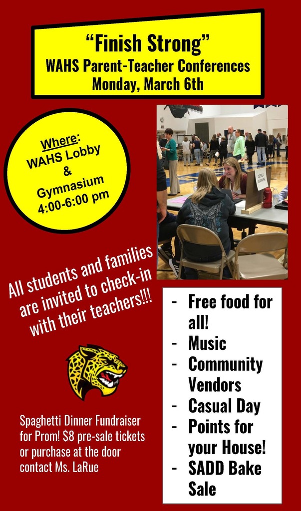 Red flyer with a photo of people in a gymnasium at conference stations, with washington jaguar logo, and text that reads : "“Finish Strong” WAHS Parent-Teacher Conferences Monday, March 6th Where: WAHS Lobby & Gymnasium 4:00-6:00 pm - Free food for all! - Music - Community Vendors - Casual Day - Points for your House! - SADD Bake Sale All students and families are invited to check-in with their teachers!!! Spaghetti Dinner Fundraiser for Prom! $8 pre-sale tickets or purchase at the door contact Ms. LaRue"